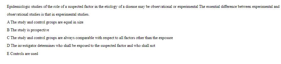 Epidemiologic studies of the role of a suspected factor in the etiology of a disease may be observational or