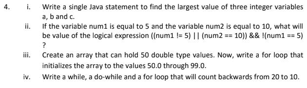 4. i. Write a single Java statement to find the largest value of three integer variables a, b and c. If the