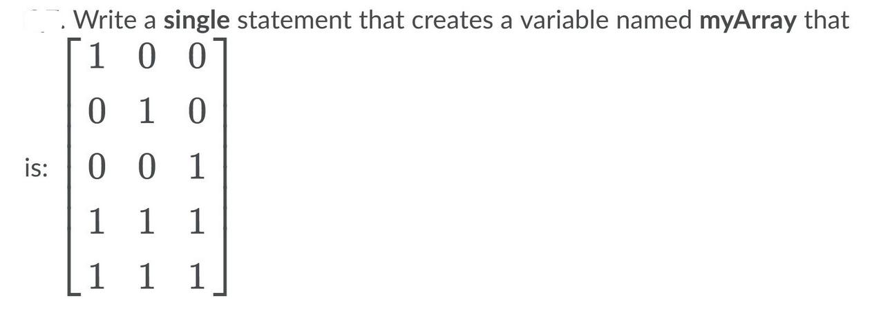 is: Write a single statement that creates a variable named myArray that 100 010 001 1 1 1 1 1 1