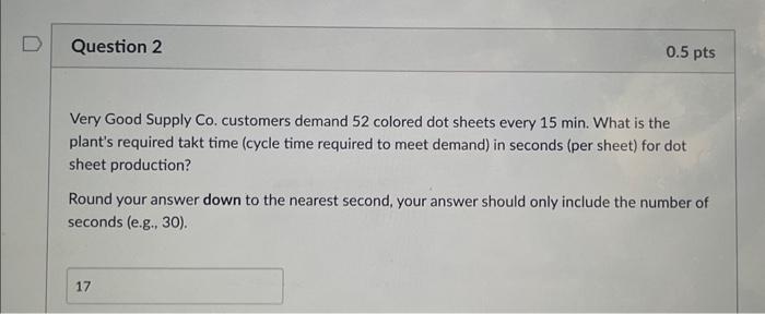 Question 2 0.5 pts Very Good Supply Co. customers demand 52 colored dot sheets every 15 min. What is the