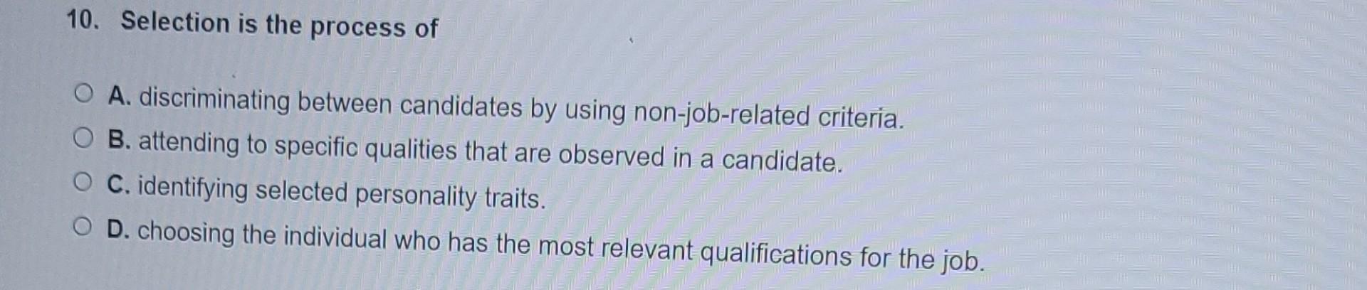 10. Selection is the process of O A. discriminating between candidates by using non-job-related criteria. OB.