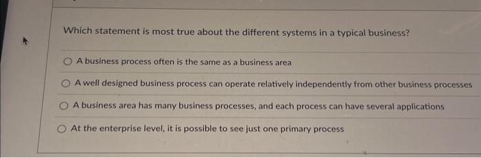 Which statement is most true about the different systems in a typical business? A business process often is