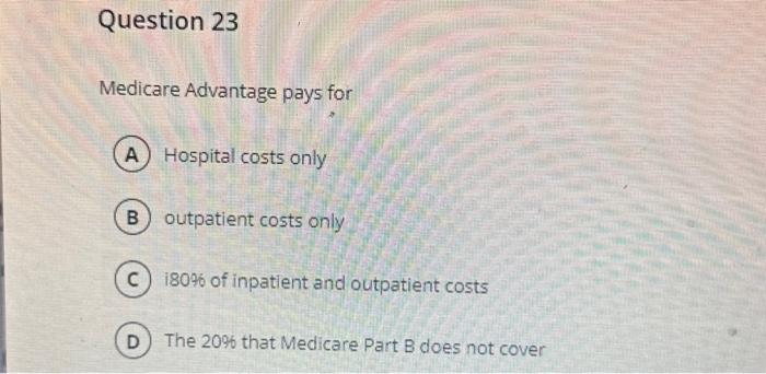 Question 23 Medicare Advantage pays for A Hospital costs only B outpatient costs only C) 180% of inpatient