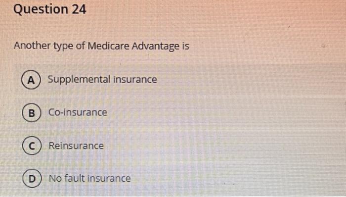 Question 24 Another type of Medicare Advantage is A Supplemental insurance B Co-insurance  Reinsurance D) No