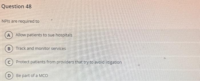 Question 48 NPIS are required to A Allow patients to sue hospitals B Track and monitor services C) Protect