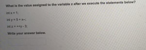 What is the value assigned to the variable z after we execute the statements below? int x = 1; int y = 5+x-;