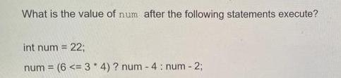 What is the value of num after the following statements execute? int num = 22; num (6