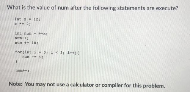 What is the value of num after the following statements are execute? int x = 12; x = 2; int num= ++x; num++;