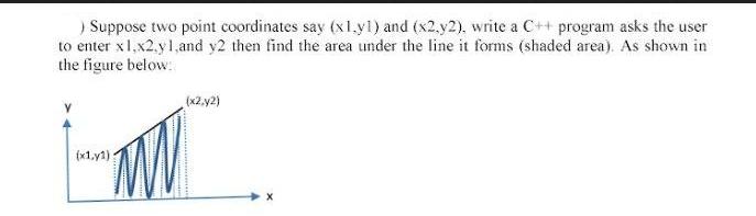 ) Suppose two point coordinates say (x1.yl) and (x2,y2), write a C++ program asks the user to enter