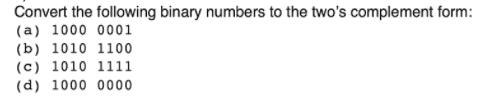 Convert the following binary numbers to the two's complement form: (a) 1000 0001 (b) 1010 1100 (c) 1010 1111