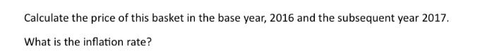 Calculate the price of this basket in the base year, 2016 and the subsequent year 2017. What is the inflation