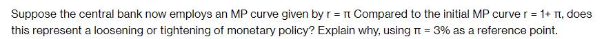 Suppose the central bank now employs an MP curve given by r =  Compared to the initial MP curve r = 1+ , does