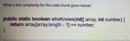 What is the complexity for the code chunk given below? public static boolean whoknows(int[] array, int