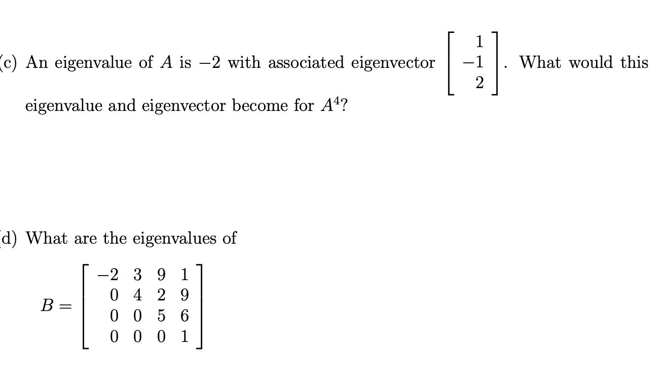(c) An eigenvalue of A is -2 with associated eigenvector eigenvalue and eigenvector become for A4? d) What