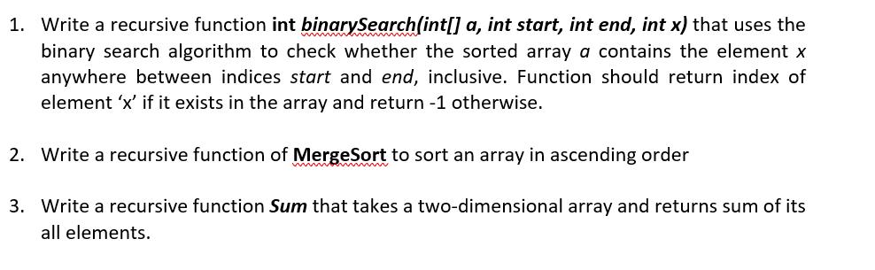 1. Write a recursive function int binarySearch(int[] a, int start, int end, int x) that uses the binary