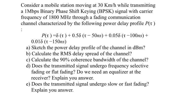 Consider a mobile station moving at 30 Km/h while transmitting a 1Mbps Binary Phase Shift Keying (BPSK)