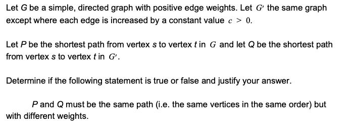 Let G be a simple, directed graph with positive edge weights. Let G' the same graph except where each edge is