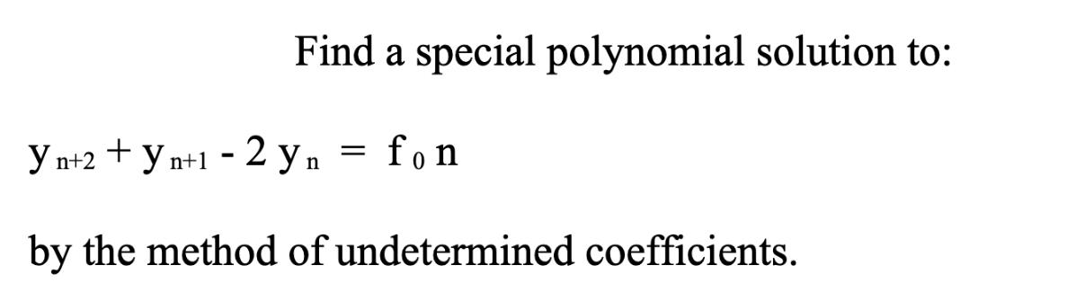 Find a special polynomial solution to: Yn+2 + y n+1 - 2 yn by the method of undetermined coefficients. = fon
