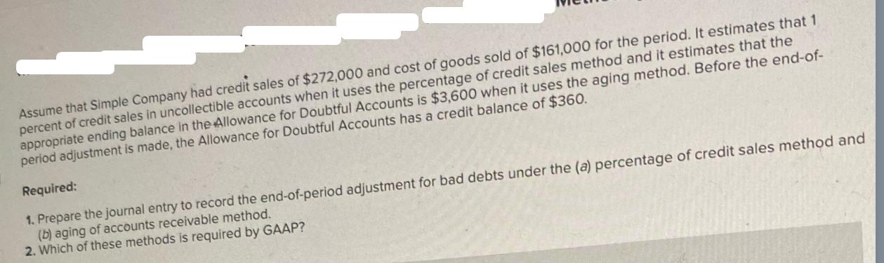 Assume that Simple Company had credit sales of $272,000 and cost of goods sold of $161,000 for the period. It