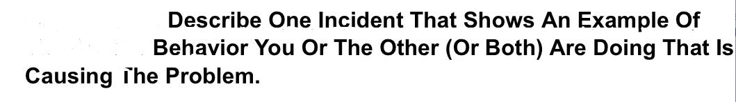 Describe One Incident That Shows An Example Of Behavior You Or The Other (Or Both) Are Doing That Is Causing