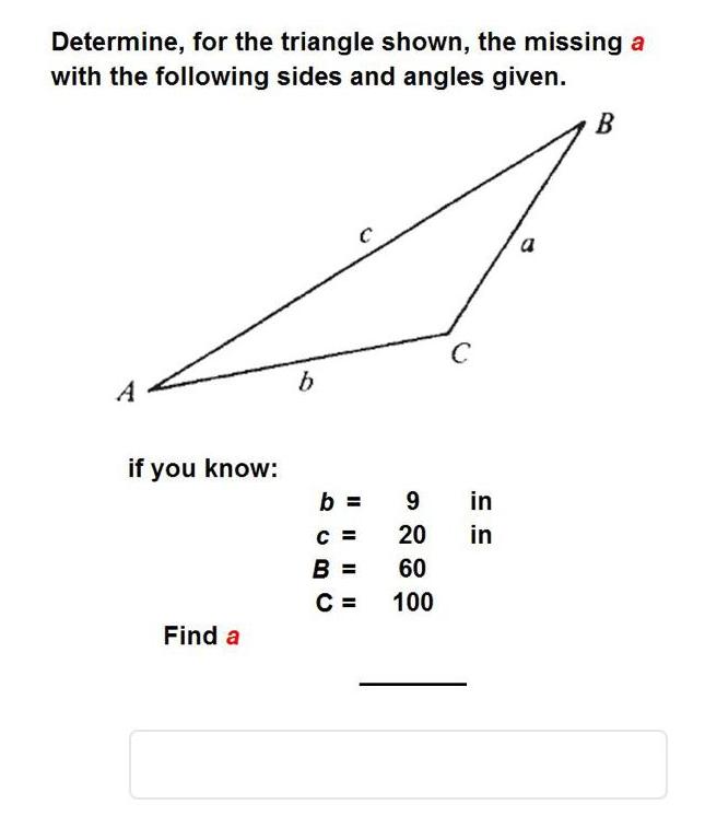 Determine, for the triangle shown, the missing a with the following sides and angles given. A if you know: