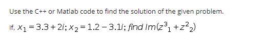 Use the C++ or Matlab code to find the solution of the given problem. If. x = 3.3 +21; x = 1.2-3.11; find