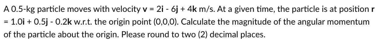 A 0.5-kg particle moves with velocity v = 2i - 6j + 4k m/s. At a given time, the particle is at position r