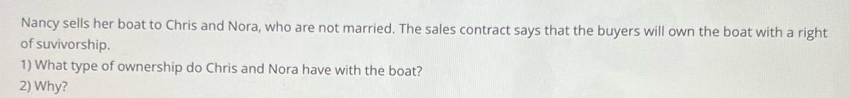 Nancy sells her boat to Chris and Nora, who are not married. The sales contract says that the buyers will own