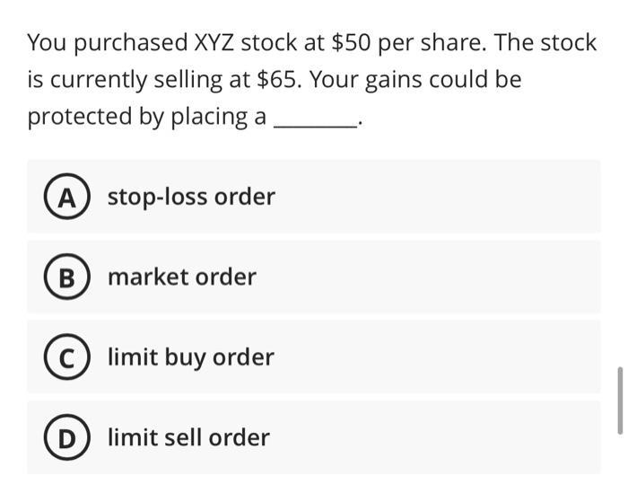 You purchased XYZ stock at $50 per share. The stock is currently selling at $65. Your gains could be