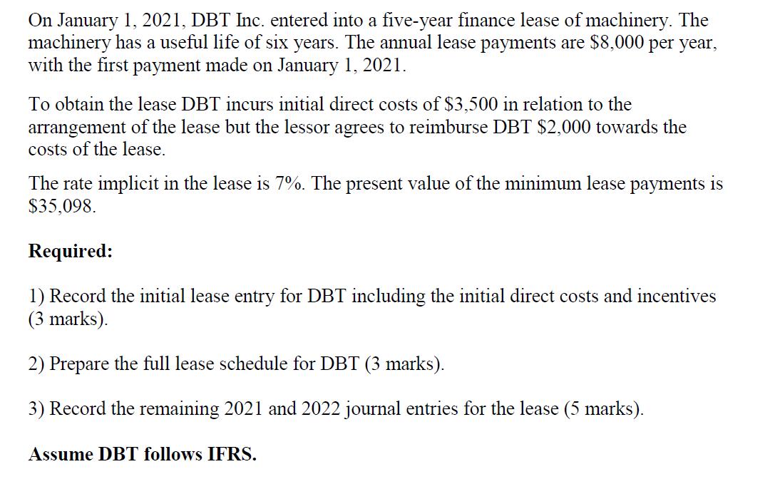 On January 1, 2021, DBT Inc. entered into a five-year finance lease of machinery. The machinery has a useful