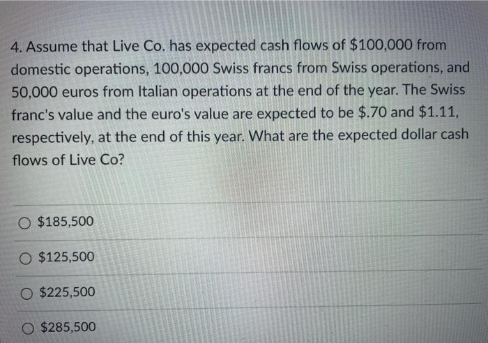 4. Assume that Live Co. has expected cash flows of $100,000 from domestic operations, 100,000 Swiss francs
