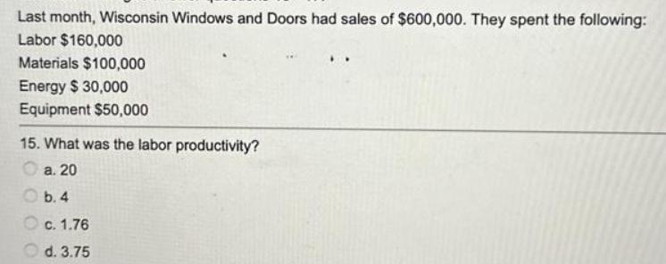 Last month, Wisconsin Windows and Doors had sales of $600,000. They spent the following: Labor $160,000
