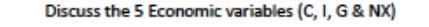 Discuss the 5 Economic variables (C, I, G & NX)