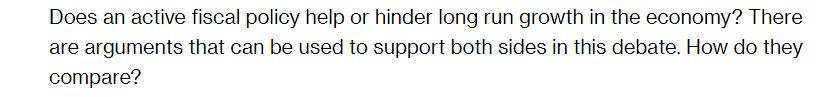 Does an active fiscal policy help or hinder long run growth in the economy? There are arguments that can be