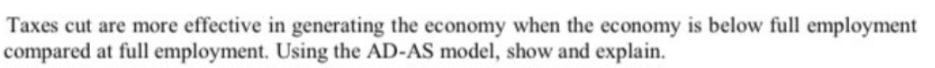 Taxes cut are more effective in generating the economy when the economy is below full employment compared at