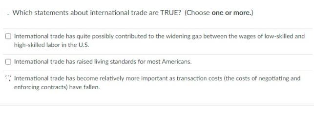 . Which statements about international trade are TRUE? (Choose one or more.) International trade has quite