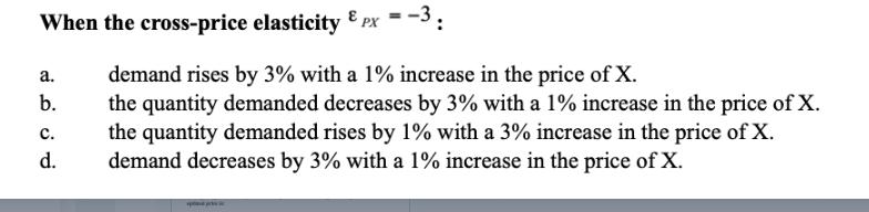 When the cross-price elasticity & PX = -3: a. demand rises by 3% with a 1% increase in the price of X. b. the