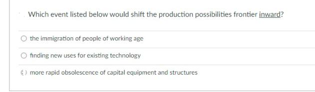 Which event listed below would shift the production possibilities frontier inward? the immigration of people