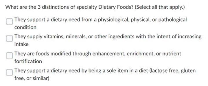 What are the 3 distinctions of specialty Dietary Foods? (Select all that apply.) They support a dietary need