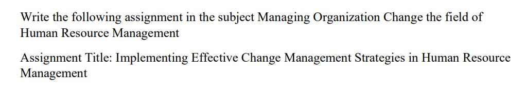 Write the following assignment in the subject Managing Organization Change the field of Human Resource