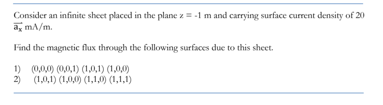 Consider an infinite sheet placed in the plane z = -1 m and carrying surface current density of 20 ax mA/m.