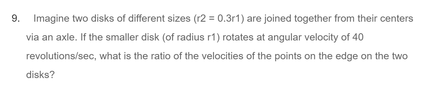 9. Imagine two disks of different sizes (r2 = 0.3r1) are joined together from their centers via an axle. If