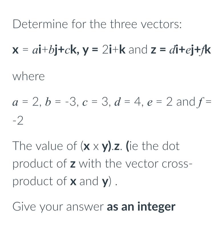 Determine for the three vectors: x = ai+bj+ck, y = 2i+k and z di+ej+fk where a = 2, b = -3, c = 3, d = 4, e =