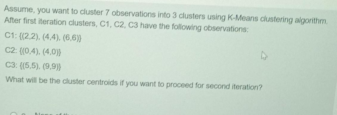 Assume, you want to cluster 7 observations into 3 clusters using K-Means clustering algorithm. After first