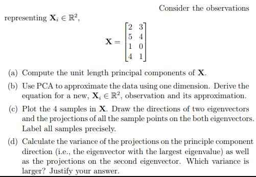 representing X,  R, X = 54 10 Consider the observations (a) Compute the unit length principal components of
