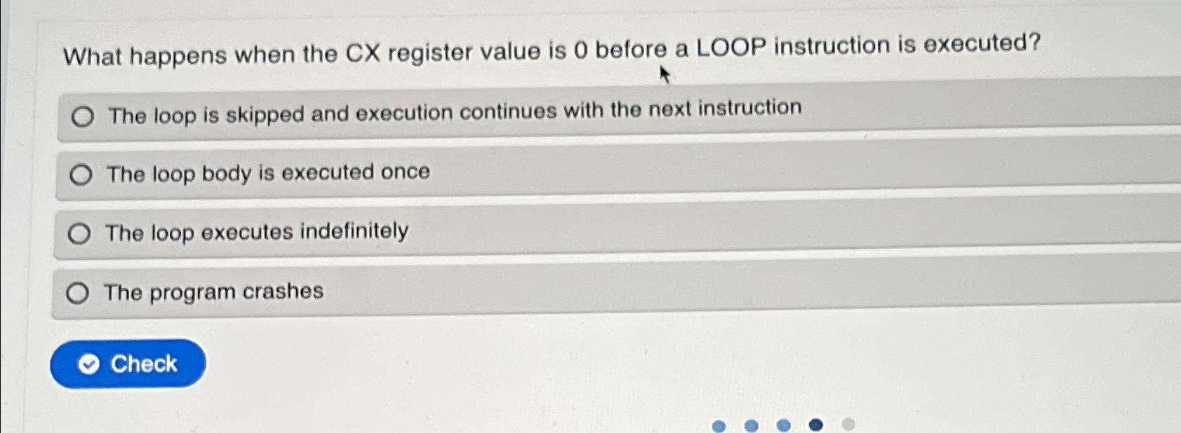 What happens when the CX register value is 0 before a LOOP instruction is executed? The loop is skipped and