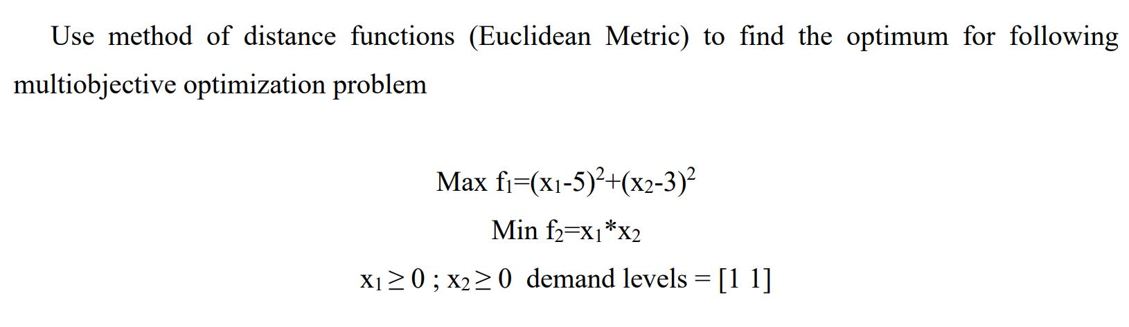 Use method of distance functions (Euclidean Metric) to find the optimum for following multiobjective