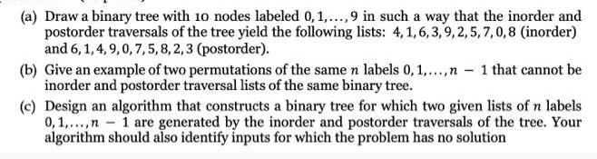 (a) Draw a binary tree with 10 nodes labeled 0, 1,..., 9 in such a way that the inorder and postorder