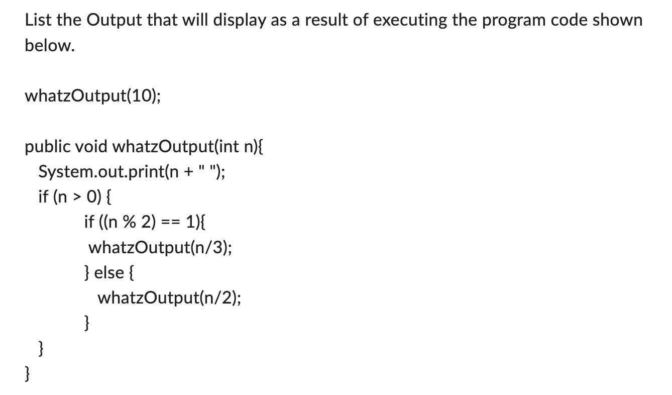 List the Output that will display as a result of executing the program code shown below. whatzOutput(10);