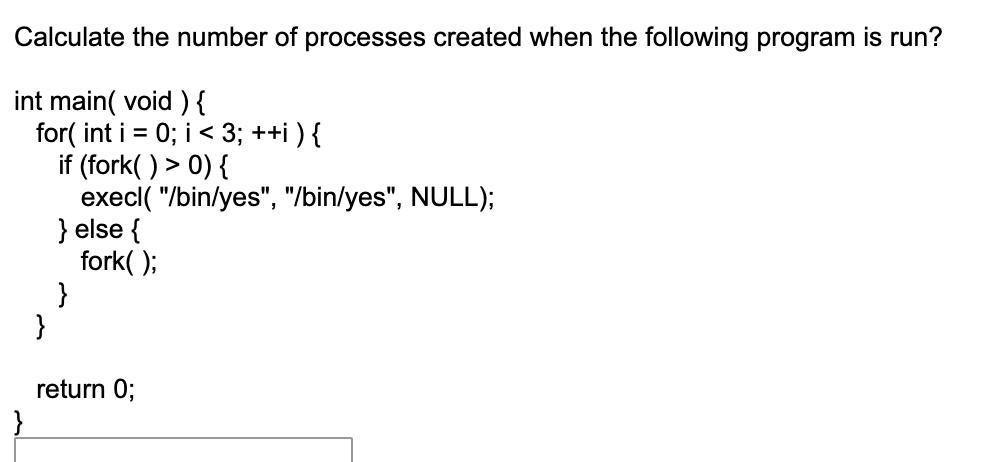 Calculate the number of processes created when the following program is run? int main(void) { for(int i = 0;